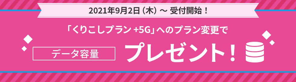 2021年9月2日（木）～受付開始！ 「くりこしプラン +5G」へのプラン変更でデータ容量プレゼント！