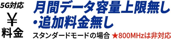 料金 5G対応 月間データ容量上限無し・追加料金無し スタンダードモードの場合★800MHzは非対応