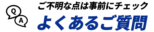 ご不明な点は事前にチェック よくあるご質問