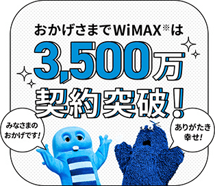 みなさまのおかげです おかげさまでWiMAX※は3,500万契約突破！ ありがたき幸せ！